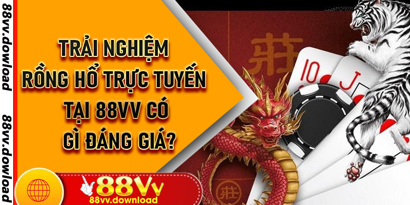 Trải Nghiệm Rồng Hổ Trực Tuyến Tại 88VV Có Gì Đáng Giá?